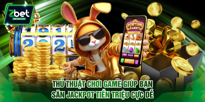 Thủ thuật chơi game giúp bạn săn Jackpot tiền triệu cực dễ